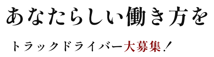 あなたらしい働き方をトラックドライバー大募集！